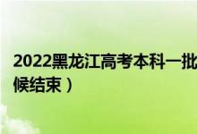 2022黑龍江高考本科一批志愿填報(bào)時(shí)間及截止時(shí)間（什么時(shí)候結(jié)束）