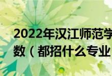 2022年漢江師范學院各省招生計劃及招生人數(shù)(都招什么專業(yè))