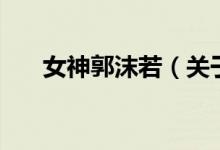 女神郭沫若（關(guān)于女神郭沫若的介紹）