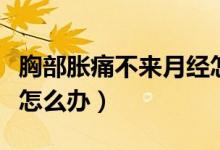 胸部脹痛不來月經(jīng)怎么辦（胸脹疼月經(jīng)不來該怎么辦）