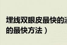 埋線雙眼皮最快的消腫方法（埋線雙眼皮消腫的最快方法）