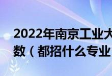 2022年南京工業(yè)大學各省招生計劃及招生人數(shù)（都招什么專業(yè)）