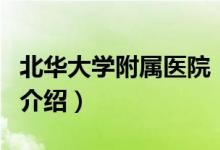 北華大學(xué)附屬醫(yī)院（關(guān)于北華大學(xué)附屬醫(yī)院的介紹）