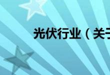 光伏行業(yè)（關(guān)于光伏行業(yè)的介紹）