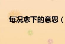 每況愈下的意思（每況愈下是什么意思）