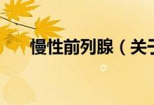慢性前列腺（關(guān)于慢性前列腺的介紹）