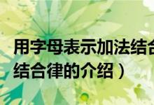 用字母表示加法結(jié)合律（關(guān)于用字母表示加法結(jié)合律的介紹）