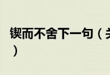 鍥而不舍下一句（關(guān)于鍥而不舍下一句的介紹）