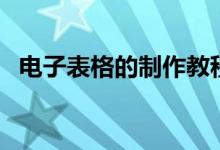 電子表格的制作教程（如何制作電子表格）