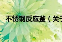 不銹鋼反應(yīng)釜（關(guān)于不銹鋼反應(yīng)釜的介紹）