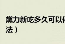 黛力新吃多久可以停藥（黛力新停藥的最好方法）
