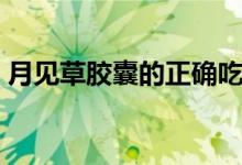 月見草膠囊的正確吃法(月見草膠囊怎么吃)