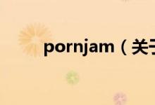 pornjam(關(guān)于pornjam的介紹)