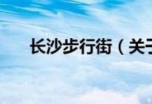 長(zhǎng)沙步行街（關(guān)于長(zhǎng)沙步行街的介紹）