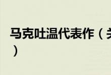 馬克吐溫代表作（關(guān)于馬克吐溫代表作的介紹）