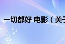 一切都好 電影（關(guān)于一切都好 電影的介紹）