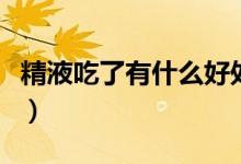 精液吃了有什么好處（精液吃了的好處是什么）