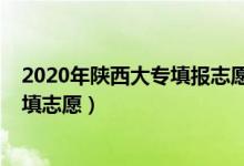 2020年陜西大專填報(bào)志愿時(shí)間（2022年陜西大專什么時(shí)候填志愿）