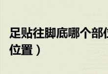 足貼往腳底哪個(gè)部位貼（足貼貼在腳底的什么位置）