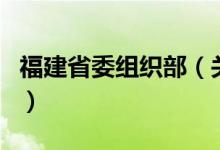 福建省委組織部（關(guān)于福建省委組織部的介紹）