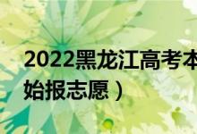2022黑龍江高考本科志愿填報時間（哪天開始報志愿）