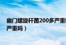 幽門螺旋桿菌200多嚴重嗎會口臭嗎（幽門螺旋桿菌200多嚴重嗎）