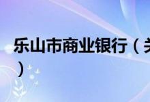 樂山市商業(yè)銀行（關(guān)于樂山市商業(yè)銀行的介紹）