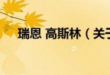 瑞恩 高斯林（關(guān)于瑞恩 高斯林的介紹）