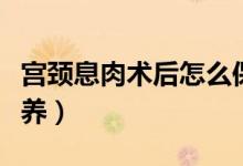 宮頸息肉術(shù)后怎么保護（宮頸息肉術(shù)后怎樣保養(yǎng)）