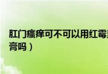 肛門瘙癢可不可以用紅霉素軟膏（肛門瘙癢可以用紅霉素軟膏嗎）