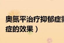 奧氮平治療抑郁癥需要多久（奧氮平治療抑郁癥的效果）