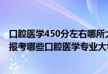 口腔醫(yī)學450分左右哪所大學（2022年高考470分左右適合報考哪些口腔醫(yī)學專業(yè)大學）