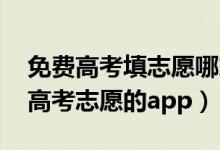 免費(fèi)高考填志愿哪家app最好（2022免費(fèi)填高考志愿的app）