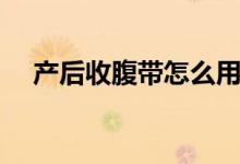 產(chǎn)后收腹帶怎么用（產(chǎn)后收腹帶怎么用）