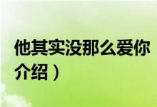 他其實(shí)沒那么愛你（關(guān)于他其實(shí)沒那么愛你的介紹）