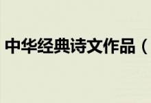中華經(jīng)典詩文作品（中華經(jīng)典古詩文有哪些）