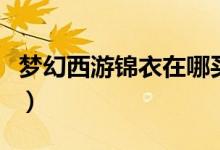 夢(mèng)幻西游錦衣在哪買(mǎi)（夢(mèng)幻西游錦衣購(gòu)買(mǎi)方法）
