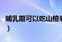 哺乳期可以吃山楂卷嗎（哺乳期能不能吃山楂）