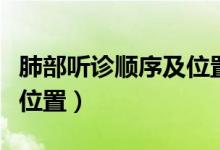 肺部聽診順序及位置在哪里(肺部聽診順序及位置)
