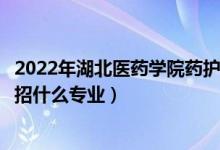 2022年湖北醫(yī)藥學(xué)院藥護(hù)學(xué)院各省招生計(jì)劃及招生人數(shù)（都招什么專業(yè)）