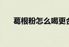 葛根粉怎么喝更合適（葛根粉怎么喝）