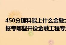 450分理科能上什么金融大學(xué)（2022年高考450分左右推薦報考哪些開設(shè)金融工程專業(yè)的大學(xué)）