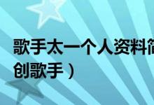 歌手太一個人資料簡介（一個非常全能型的原創(chuàng)歌手）