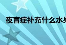 夜盲癥補充什么水果（夜盲癥吃什么水果）