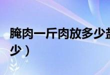 腌肉一斤肉放多少鹽合適（肉和鹽的比例是多少）