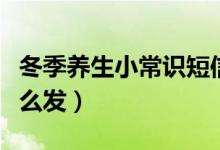 冬季養(yǎng)生小常識(shí)短信（冬季養(yǎng)生小常識(shí)短信怎么發(fā)）