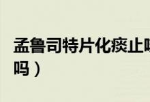 孟魯司特片化痰止咳么（孟魯司特片是止咳的嗎）