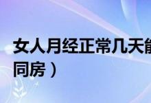 女人月經(jīng)正常幾天能過去（女人月經(jīng)幾天才能同房）