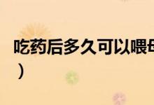 吃藥后多久可以喂母乳（吃藥后多久可以喝茶）
