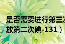 是否需要進行第三次碘131（什么情況下需要放第二次碘-131）